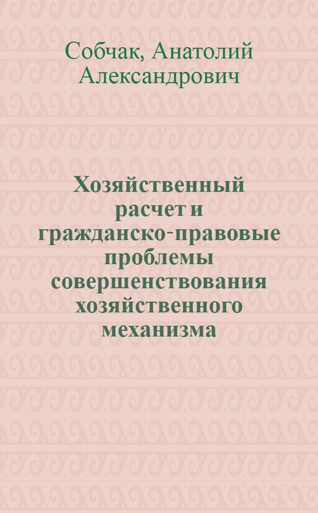 Хозяйственный расчет и гражданско-правовые проблемы совершенствования хозяйственного механизма : Автореф. дис. на соиск. учен. степ. д-ра юрид. наук : (12.00.03)