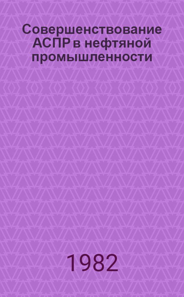 Совершенствование АСПР в нефтяной промышленности : Сб. тр