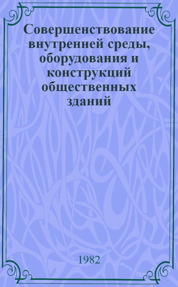 Совершенствование внутренней среды, оборудования и конструкций общественных зданий : Сб. ст.