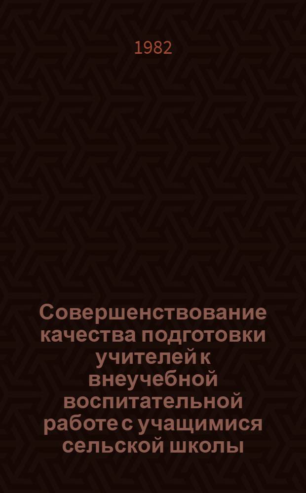 Совершенствование качества подготовки учителей к внеучебной воспитательной работе с учащимися сельской школы : Сб. ст.