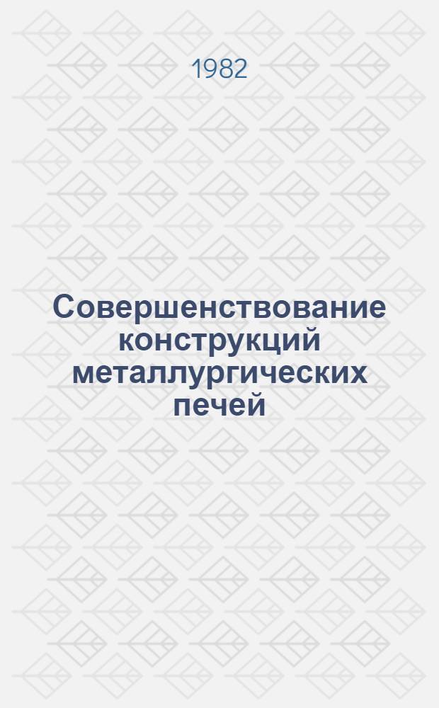 Совершенствование конструкций металлургических печей : Темат. отрасл. сб