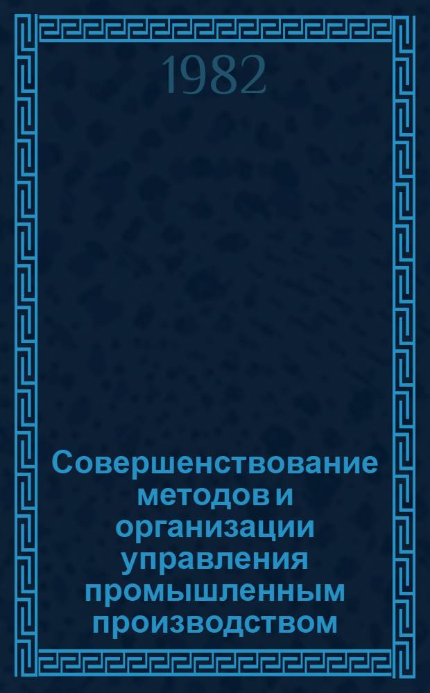 Совершенствование методов и организации управления промышленным производством : Науч. тр