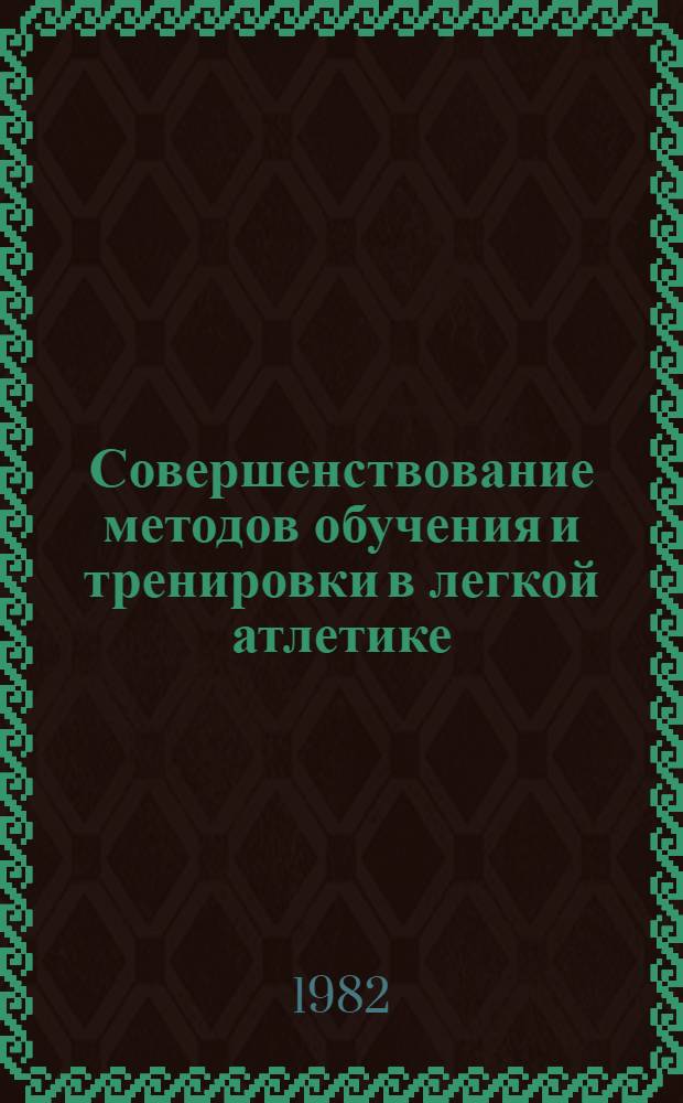 Совершенствование методов обучения и тренировки в легкой атлетике : (Сб. науч. тр.)