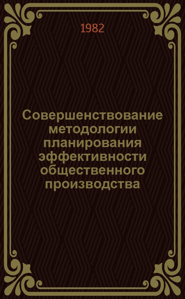 Совершенствование методологии планирования эффективности общественного производства : Сб. науч. тр