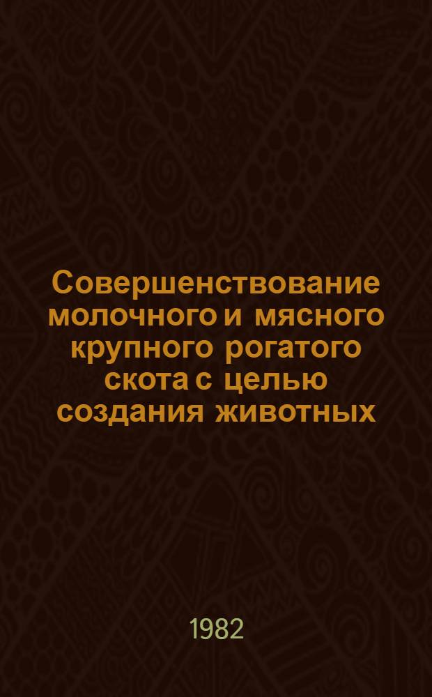 Совершенствование молочного и мясного крупного рогатого скота с целью создания животных, пригодных для содержания в условиях промышленных комплексов