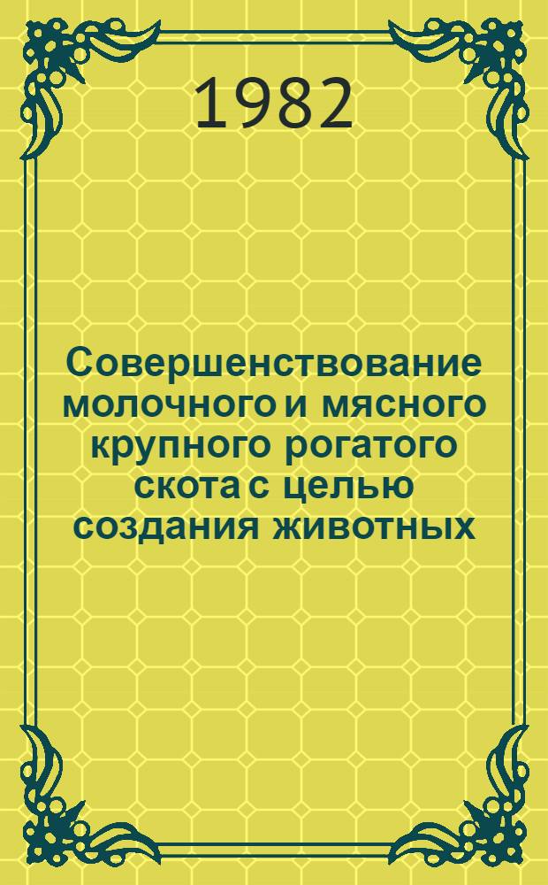 Совершенствование молочного и мясного крупного рогатого скота с целью создания животных, пригодных для содержания в условиях промышленных комплексов