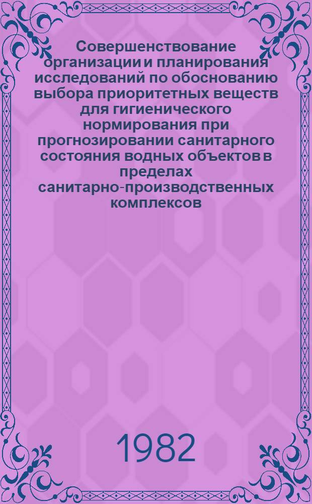 Совершенствование организации и планирования исследований по обоснованию выбора приоритетных веществ для гигиенического нормирования при прогнозировании санитарного состояния водных объектов в пределах санитарно-производственных комплексов : Метод. рекомендации