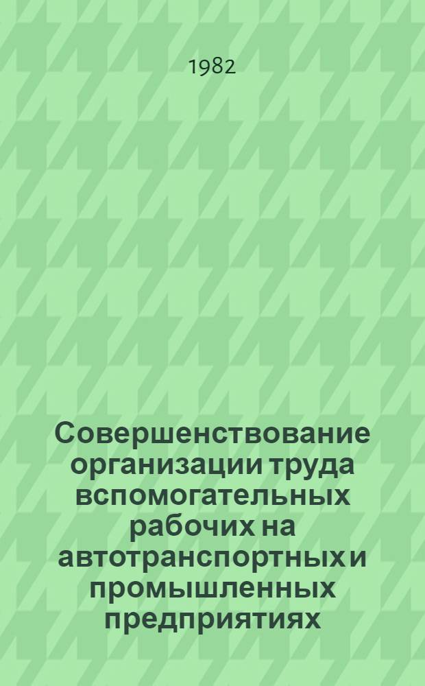 Совершенствование организации труда вспомогательных рабочих на автотранспортных и промышленных предприятиях : Метод. рекомендации