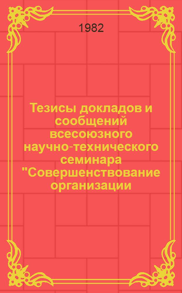 Тезисы докладов и сообщений всесоюзного научно-технического семинара "Совершенствование организации, управления и планирования в коммунальном водном хозяйстве" (г. Душанбе, 8-10 сентября 1982 г.)