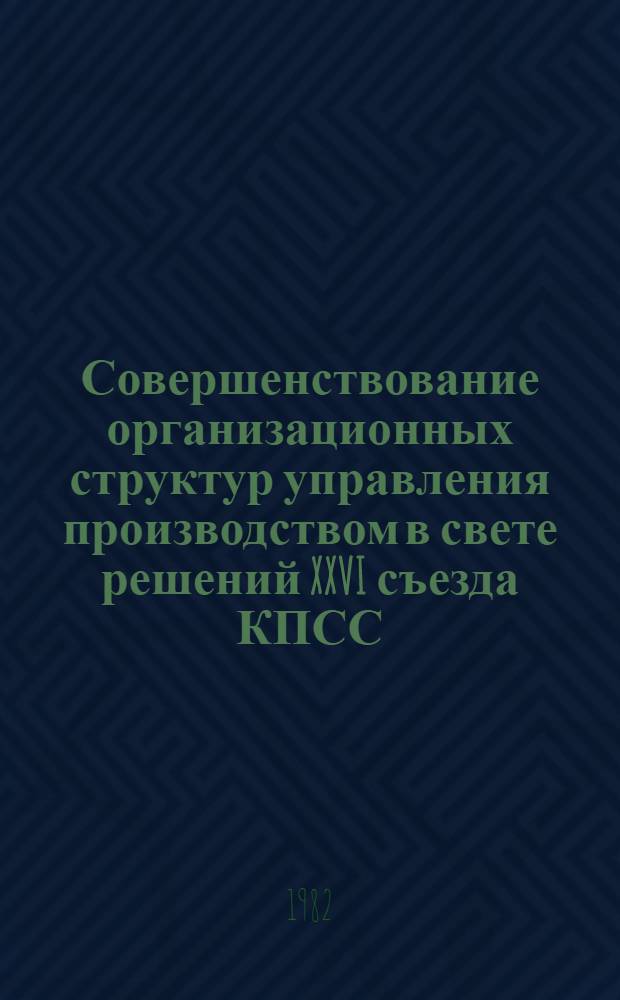 Совершенствование организационных структур управления производством в свете решений XXVI съезда КПСС : Материалы краткосроч. семинара 7-8 сент