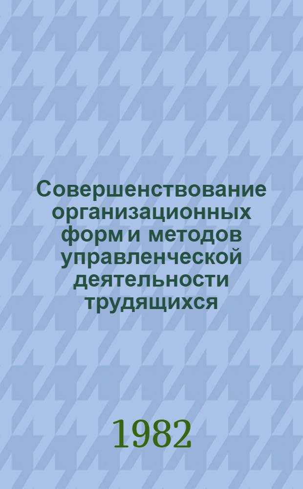 Совершенствование организационных форм и методов управленческой деятельности трудящихся : Сб. ст.