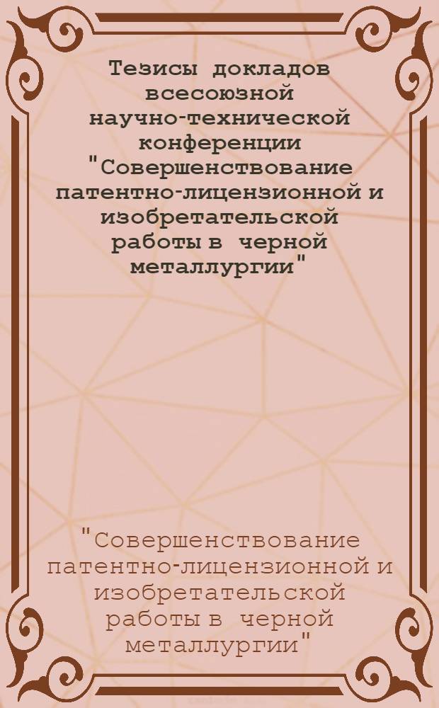 Тезисы докладов всесоюзной научно-технической конференции "Совершенствование патентно-лицензионной и изобретательской работы в черной металлургии", (Новокузнецк, апр. 1982 г.)