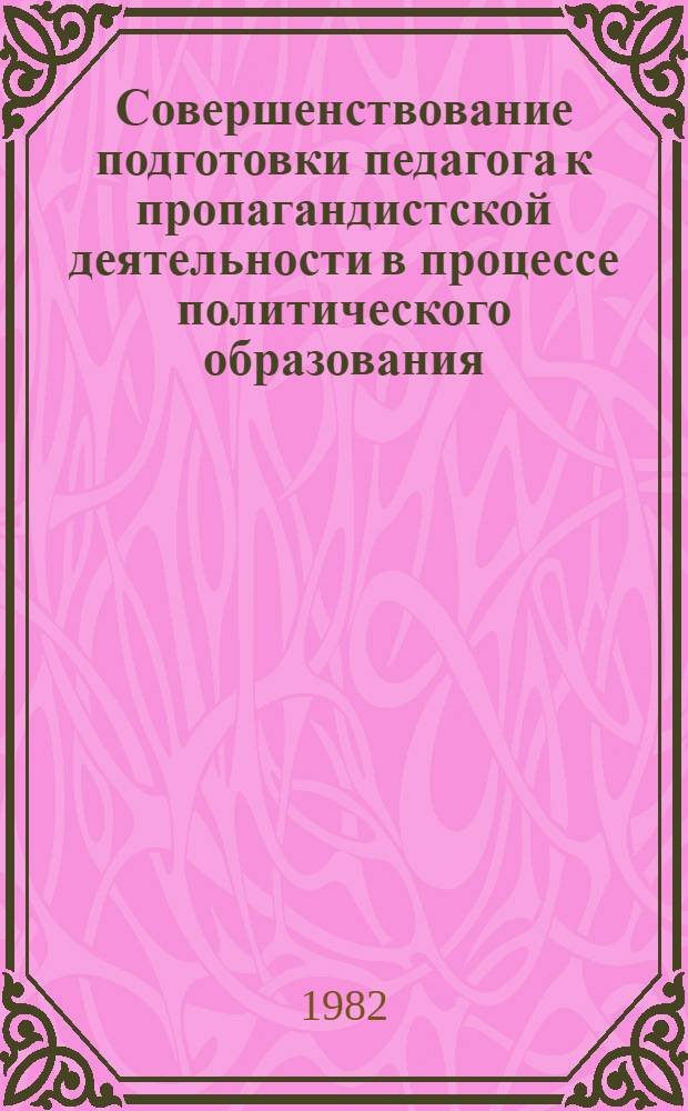 Совершенствование подготовки педагога к пропагандистской деятельности в процессе политического образования : Метод. рекомендации