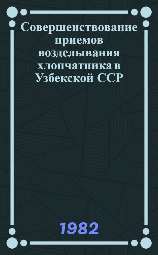 Совершенствование приемов возделывания хлопчатника в Узбекской ССР : Сб. статей