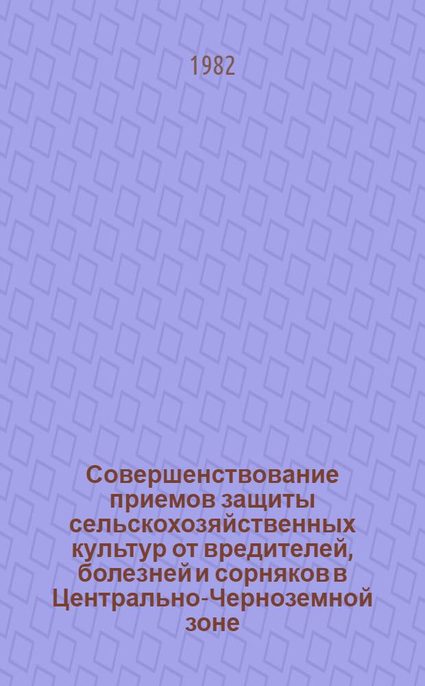 Совершенствование приемов защиты сельскохозяйственных культур от вредителей, болезней и сорняков в Центрально-Черноземной зоне : Сб. статей