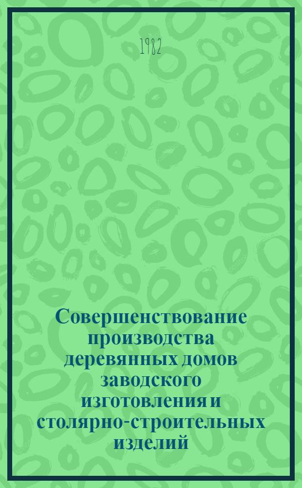 Совершенствование производства деревянных домов заводского изготовления и столярно-строительных изделий : Сб. тр