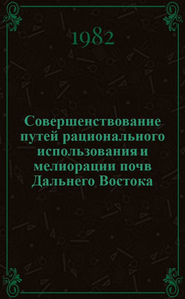 Совершенствование путей рационального использования и мелиорации почв Дальнего Востока : Сб. науч. тр