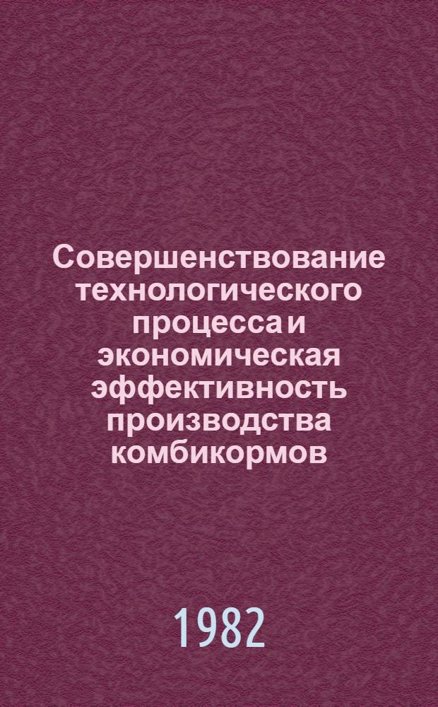 Совершенствование технологического процесса и экономическая эффективность производства комбикормов : Сб. статей