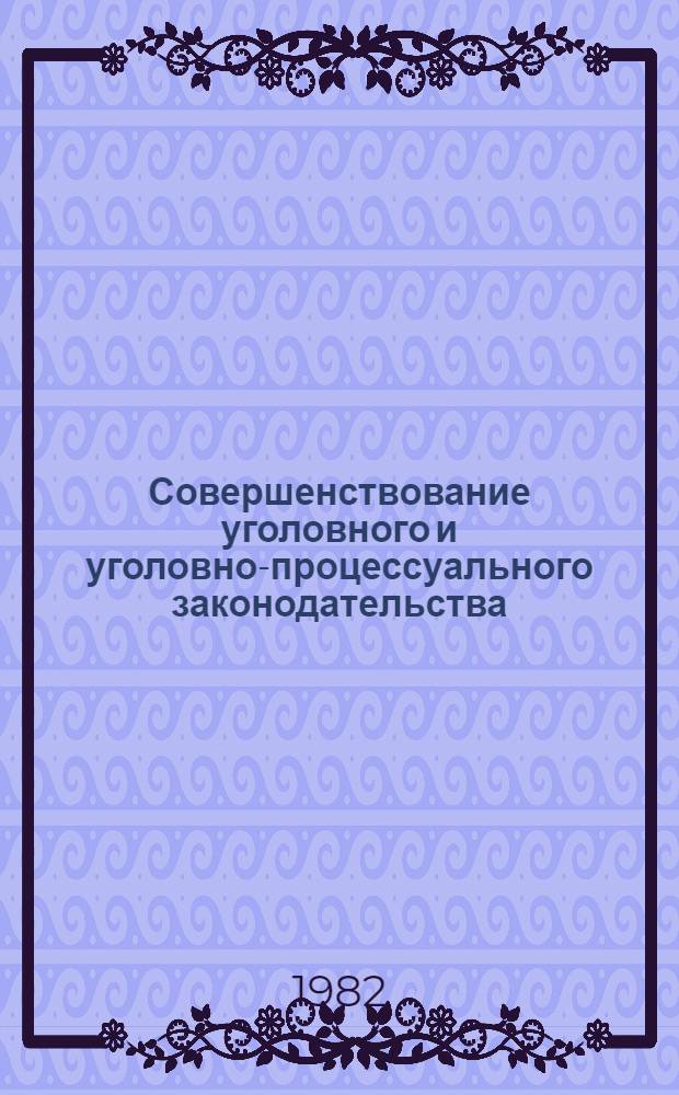 Совершенствование уголовного и уголовно-процессуального законодательства : Сб. науч. тр