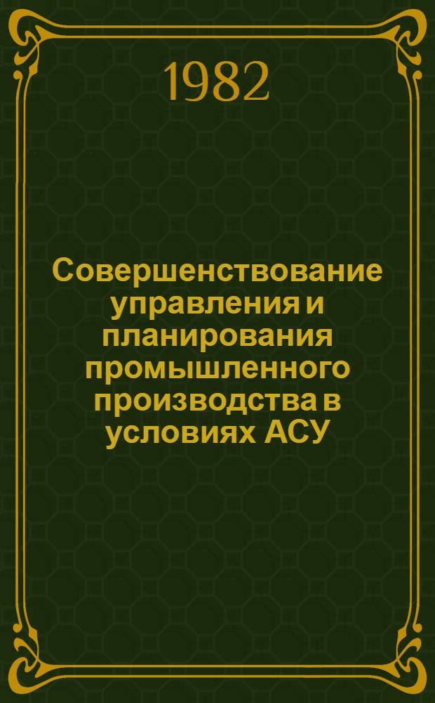 Совершенствование управления и планирования промышленного производства в условиях АСУ : Межвуз. сб