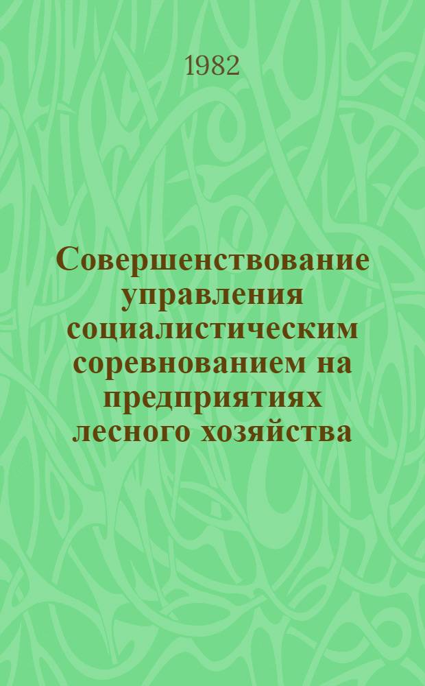 Совершенствование управления социалистическим соревнованием на предприятиях лесного хозяйства : Метод. указания