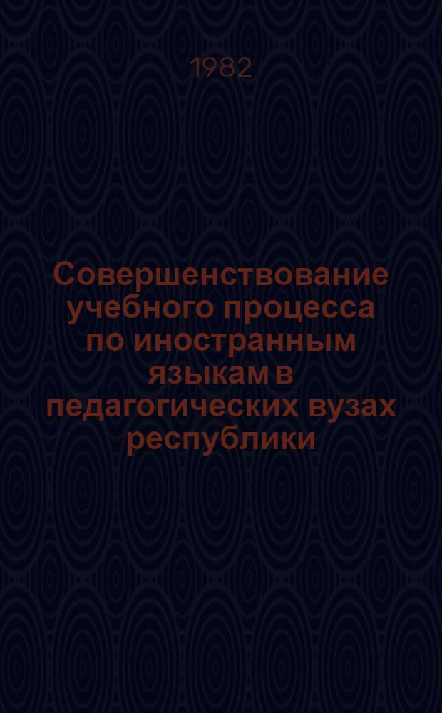Совершенствование учебного процесса по иностранным языкам в педагогических вузах республики : Сб. ст.