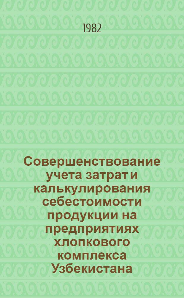 Совершенствование учета затрат и калькулирования себестоимости продукции на предприятиях хлопкового комплекса Узбекистана : (Обзор)