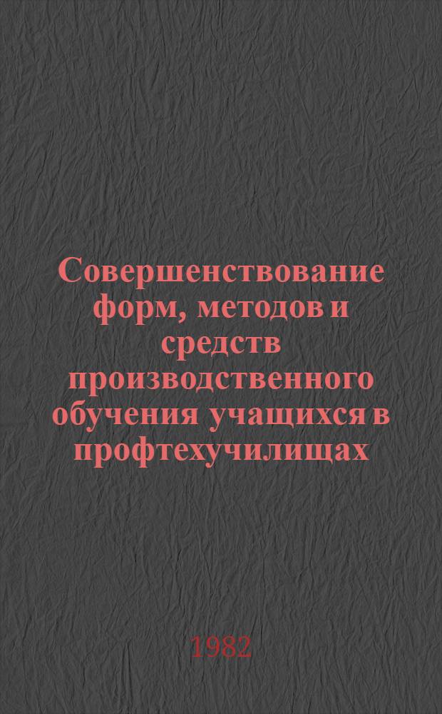 Совершенствование форм, методов и средств производственного обучения учащихся в профтехучилищах : Материалы конф., июнь 1981, г. Волгоград