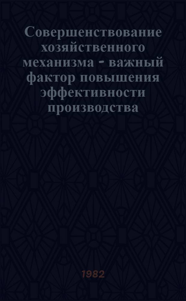 Совершенствование хозяйственного механизма - важный фактор повышения эффективности производства : Материалы науч.-практ. конф