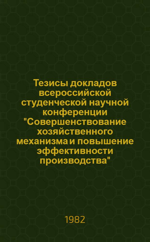 Тезисы докладов всероссийской студенческой научной конференции "Совершенствование хозяйственного механизма и повышение эффективности производства"