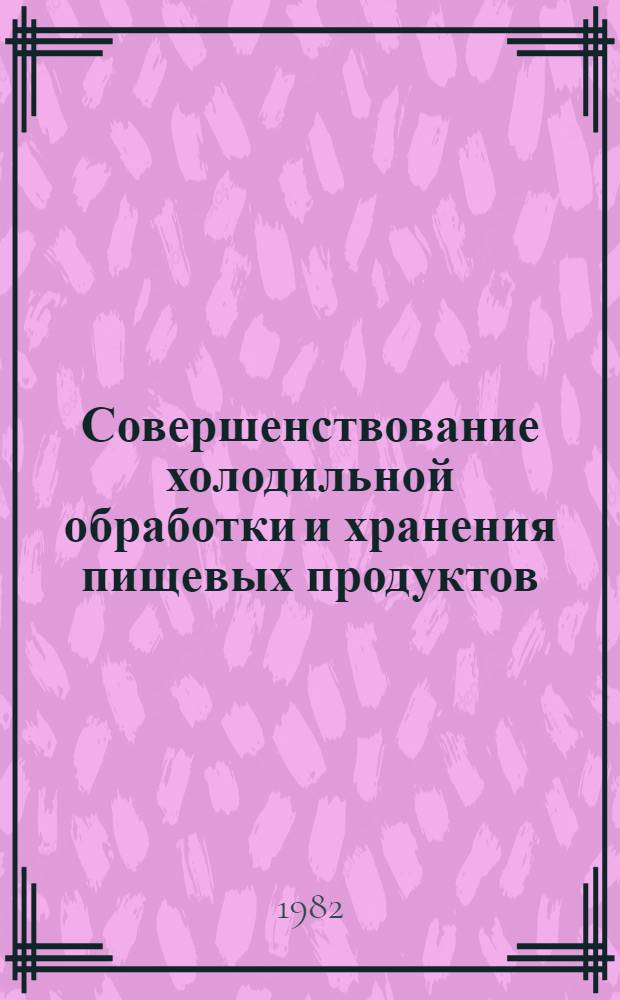 Совершенствование холодильной обработки и хранения пищевых продуктов : Сб. науч. тр