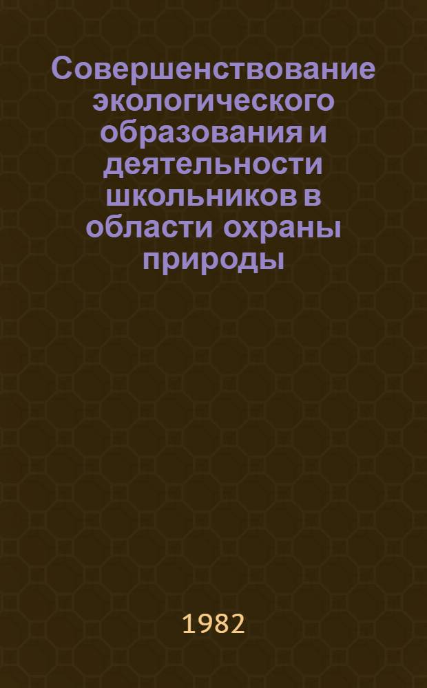Совершенствование экологического образования и деятельности школьников в области охраны природы : Метод. рекомендации