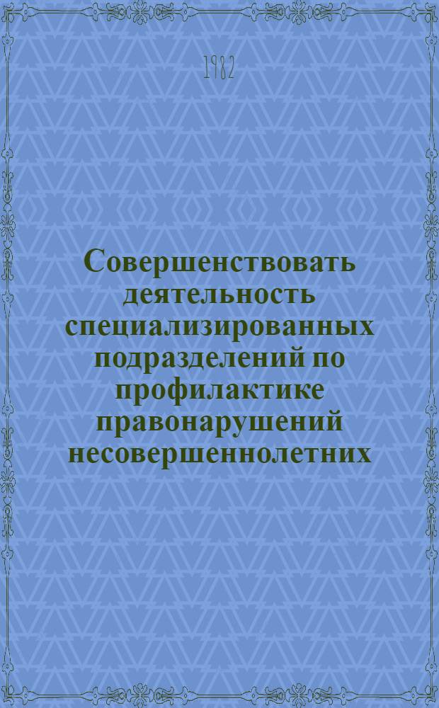 Совершенствовать деятельность специализированных подразделений по профилактике правонарушений несовершеннолетних : (Материалы Совещ. по обмену опытом профилактики правонарушений несовершеннолетних)