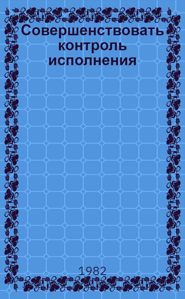 Совершенствовать контроль исполнения : Метод. материалы в помощь нар. контролерам