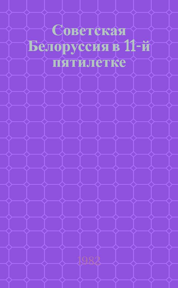 Советская Белоруссия в 11-й пятилетке : Год первый : Сборник
