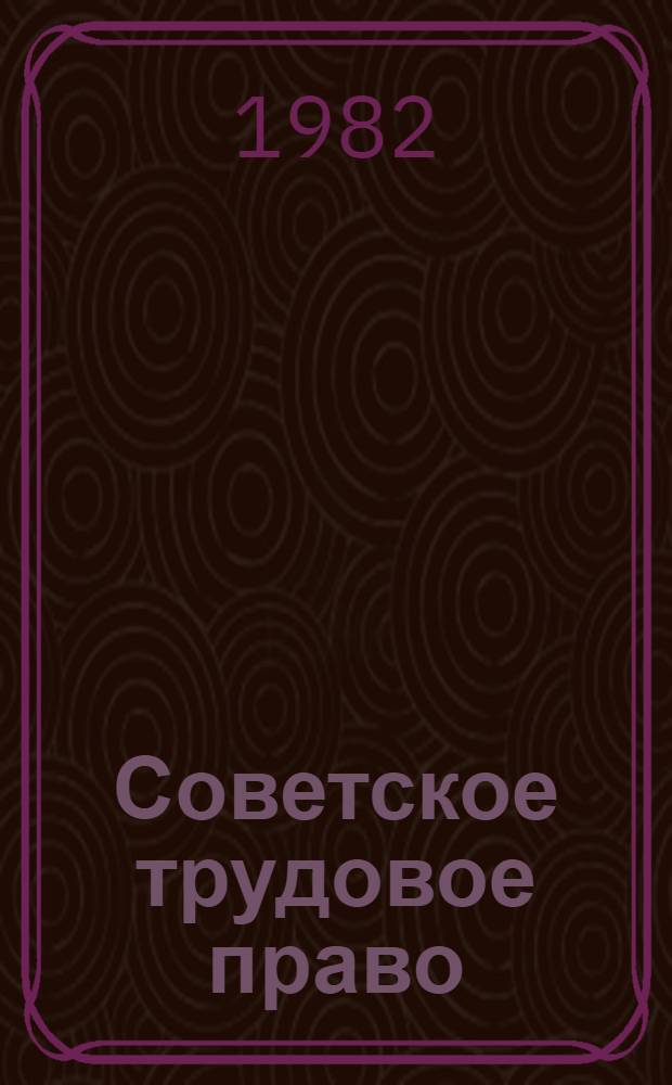 Советское трудовое право : Учебник для вузов по спец. "Правоведение"