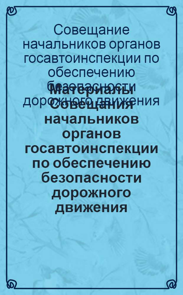 Материалы Совещания начальников органов госавтоинспекции по обеспечению безопасности дорожного движения. Москва, 1-2 дек. 1982 г. : Стеногр. отчет