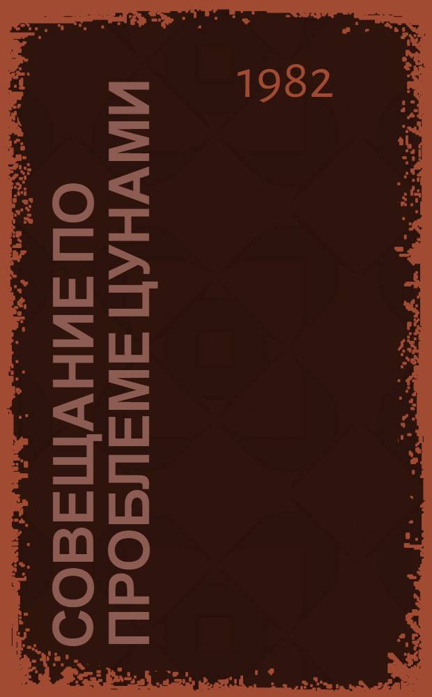 Совещание по проблеме цунами (Новосибирск, 1-3 нояб. 1982 г.) : Тез. докл., представл. на заседание Комис. по цунами Науч. совета ГКНТ СССР по пробл. "Изуч. океанов и морей и использ. их ресурсов"