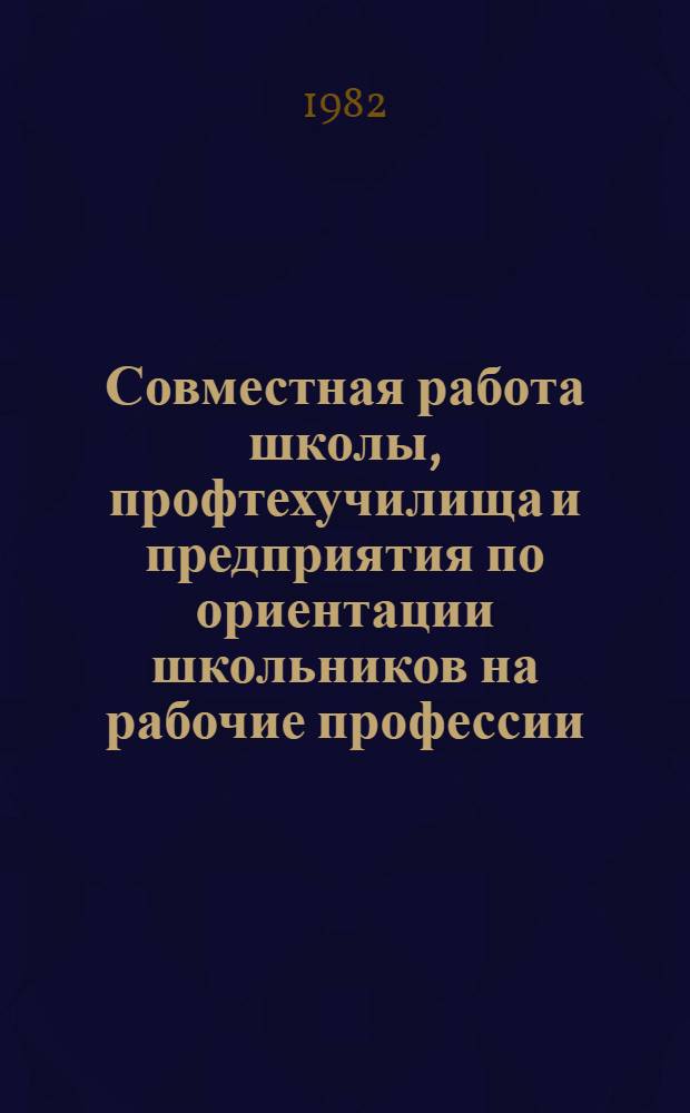 Совместная работа школы, профтехучилища и предприятия по ориентации школьников на рабочие профессии : Метод. рекомендации
