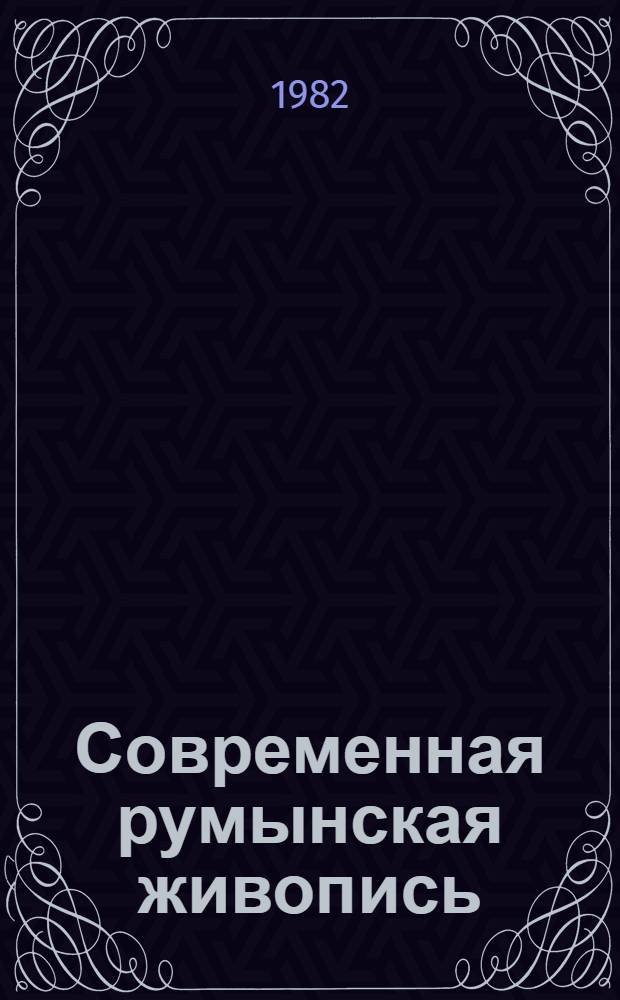 Современная румынская живопись : Лучия Деметриаде-Бэлэческу, Елена Грекулеси, Лижиа Маковей, Маргарита Стериан, Микаэла Элеутериаде : Каталог выставки