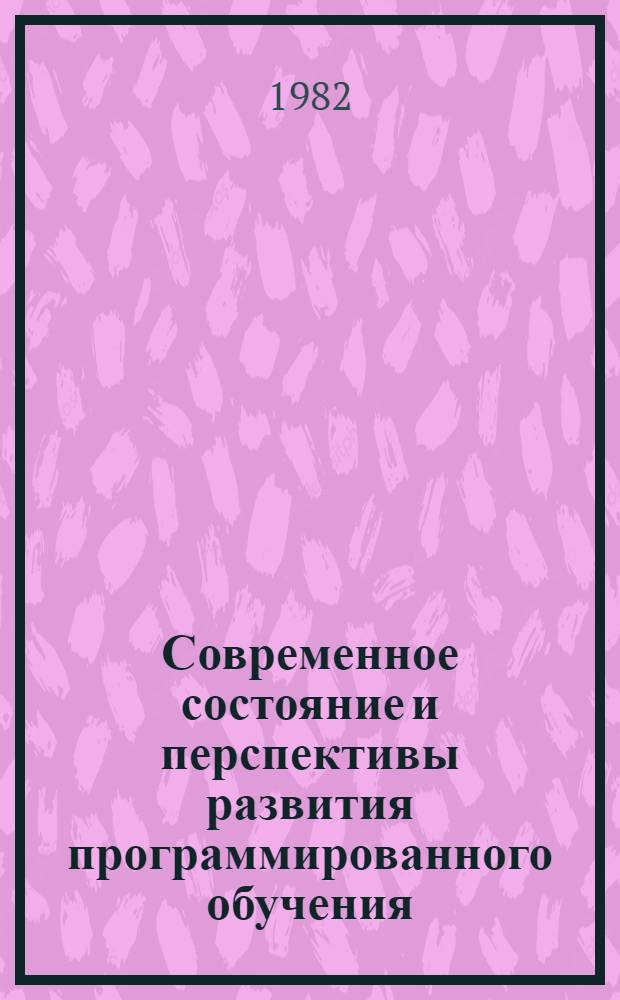 Современное состояние и перспективы развития программированного обучения : Материалы науч.-практ. конф., провед. 29 июня - 1 июля 1981 г. в г. Новосибирске