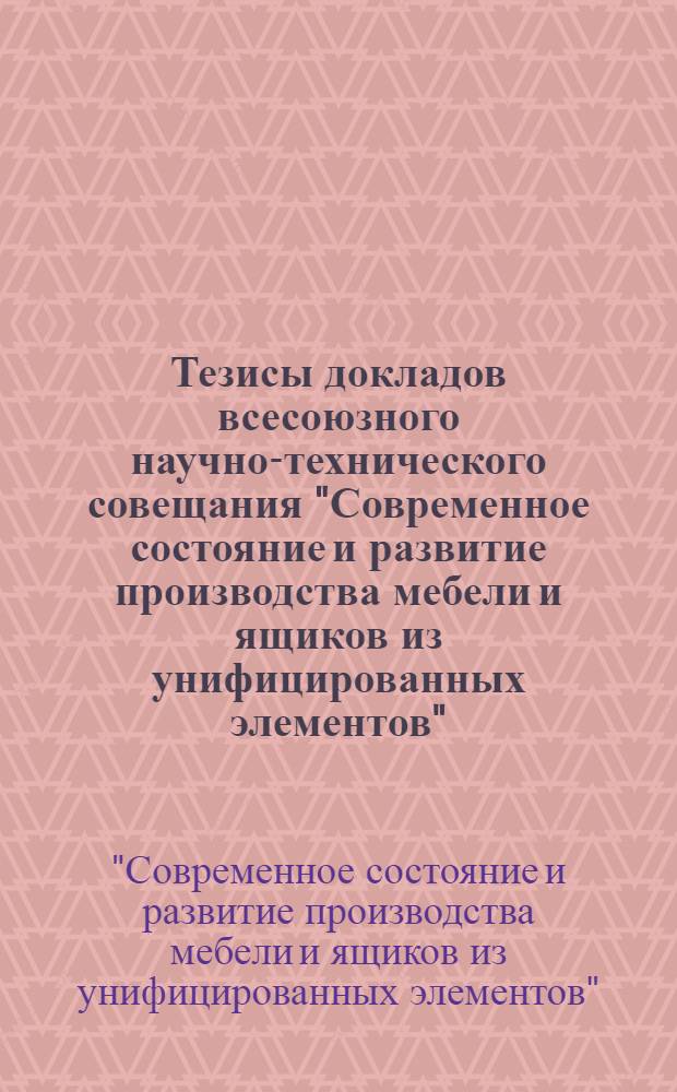 Тезисы докладов всесоюзного научно-технического совещания "Современное состояние и развитие производства мебели и ящиков из унифицированных элементов", г. Воронеж, 7-9 сент. 1982 г.