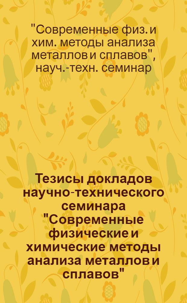 Тезисы докладов научно-технического семинара "Современные физические и химические методы анализа металлов и сплавов"