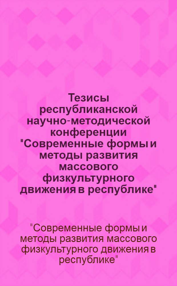 Тезисы республиканской научно-методической конференции "Современные формы и методы развития массового физкультурного движения в республике", (30 марта 1982 г.)