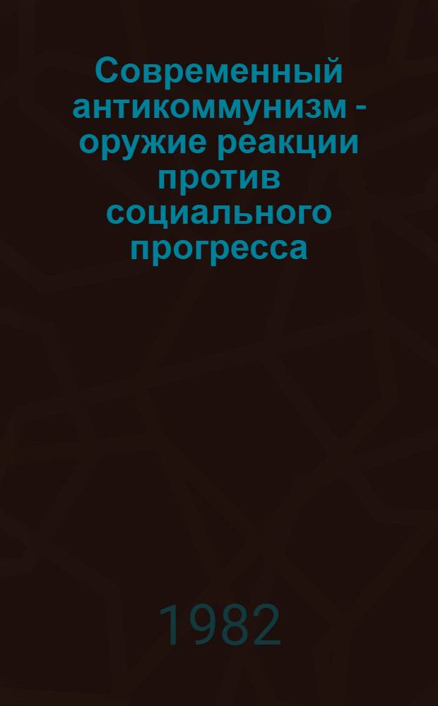 Современный антикоммунизм - оружие реакции против социального прогресса : Метод. рекомендации в помощь пропагандистам системы комс. политучебы, по курсу "Идеол. борьба и молодежь"