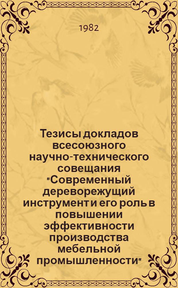 Тезисы докладов всесоюзного научно-технического совещания "Современный дереворежущий инструмент и его роль в повышении эффективности производства мебельной промышленности", 11-13 мая, г. Рига