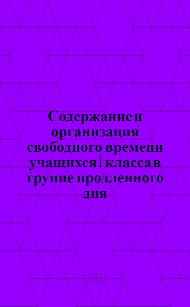 Содержание и организация свободного времени учащихся I класса в группе продленного дня : (Метод. рекомендации)