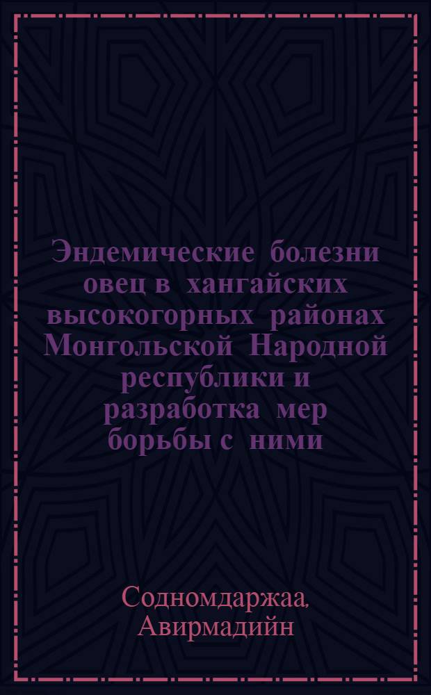 Эндемические болезни овец в хангайских высокогорных районах Монгольской Народной республики и разработка мер борьбы с ними : Автореф. дис. на соиск. учен. степ. д. вет. н