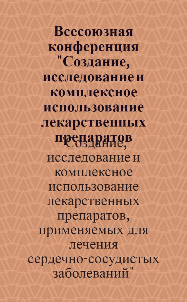 Всесоюзная конференция "Создание, исследование и комплексное использование лекарственных препаратов, применяемых для лечения сердечно-сосудистых заболеваний", Тбилиси, 28-29 окт. 1982 г. : Тез. докл
