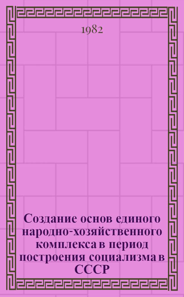 Создание основ единого народно-хозяйственного комплекса в период построения социализма в СССР (1917-1937 гг.) : Сб. статей